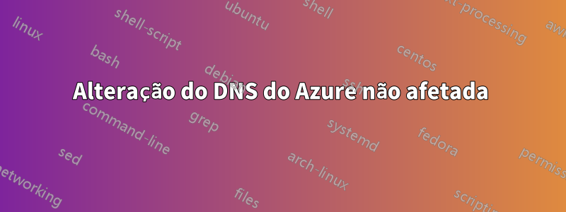 Alteração do DNS do Azure não afetada