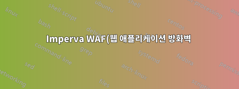 Imperva WAF(웹 애플리케이션 방화벽) - HTTP 적중 없음