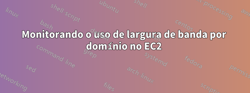 Monitorando o uso de largura de banda por domínio no EC2