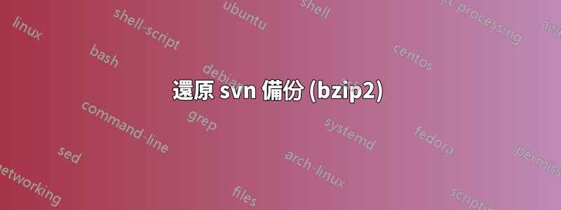 還原 svn 備份 (bzip2)