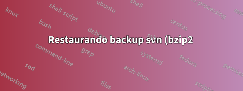 Restaurando backup svn (bzip2)