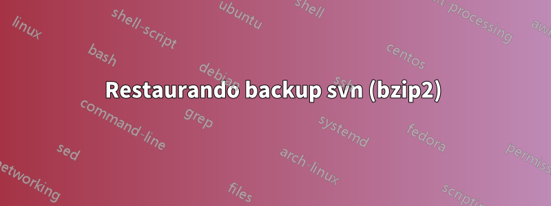 Restaurando backup svn (bzip2)