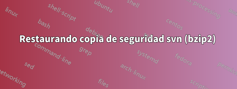 Restaurando copia de seguridad svn (bzip2)