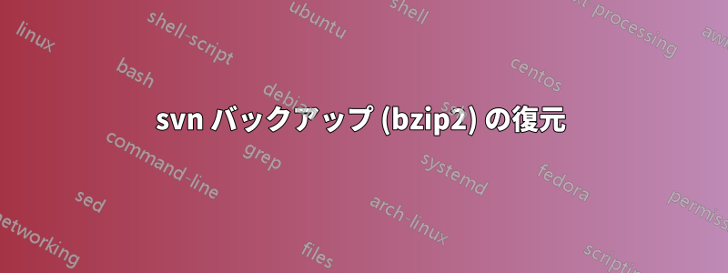 svn バックアップ (bzip2) の復元