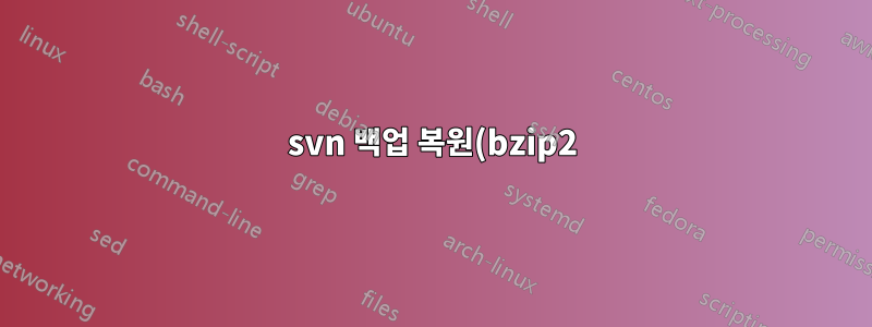 svn 백업 복원(bzip2)