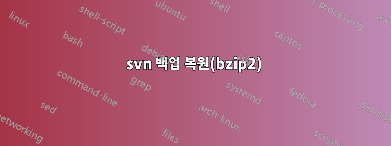 svn 백업 복원(bzip2)