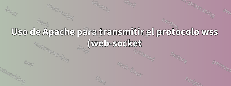 Uso de Apache para transmitir el protocolo wss (web-socket) al backend