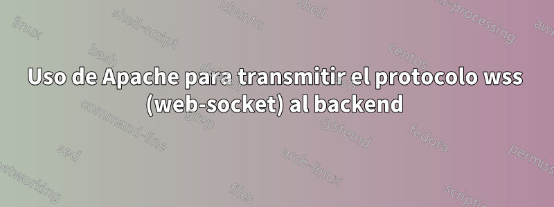 Uso de Apache para transmitir el protocolo wss (web-socket) al backend