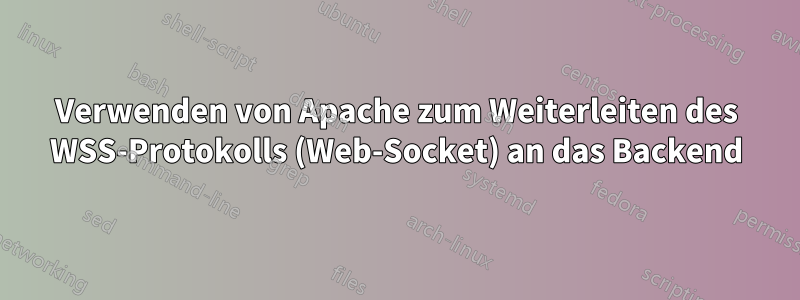 Verwenden von Apache zum Weiterleiten des WSS-Protokolls (Web-Socket) an das Backend