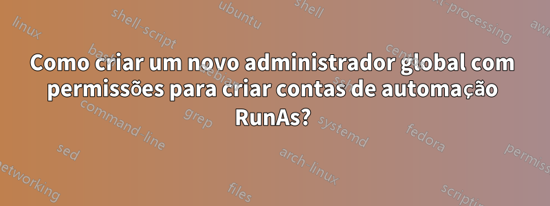 Como criar um novo administrador global com permissões para criar contas de automação RunAs?