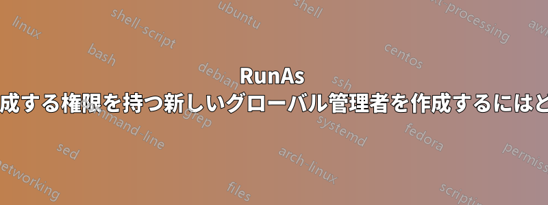 RunAs 自動化アカウントを作成する権限を持つ新しいグローバル管理者を作成するにはどうすればよいですか?