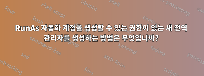RunAs 자동화 계정을 생성할 수 있는 권한이 있는 새 전역 관리자를 생성하는 방법은 무엇입니까?