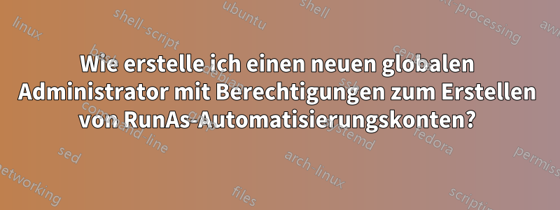 Wie erstelle ich einen neuen globalen Administrator mit Berechtigungen zum Erstellen von RunAs-Automatisierungskonten?