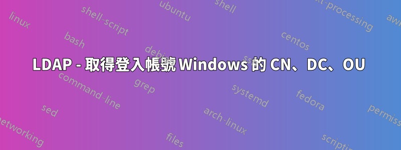 LDAP - 取得登入帳號 Windows 的 CN、DC、OU