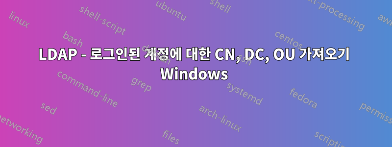 LDAP - 로그인된 계정에 대한 CN, DC, OU 가져오기 Windows