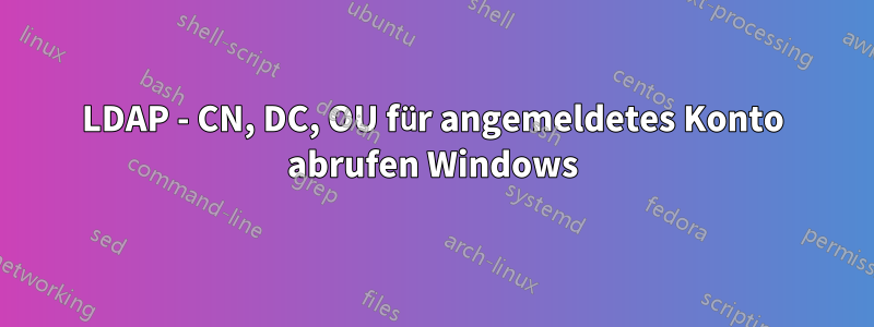 LDAP - CN, DC, OU für angemeldetes Konto abrufen Windows