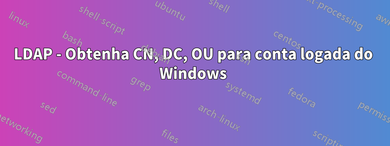 LDAP - Obtenha CN, DC, OU para conta logada do Windows