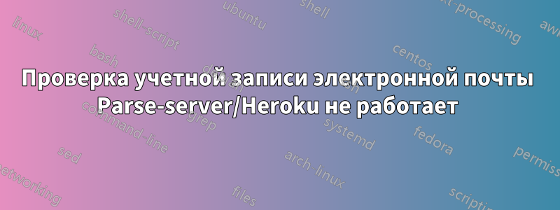 Проверка учетной записи электронной почты Parse-server/Heroku не работает