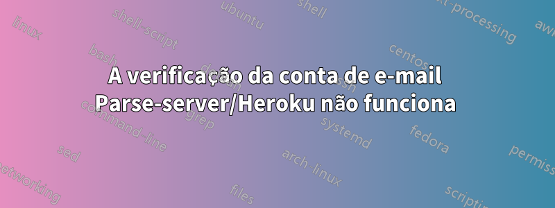 A verificação da conta de e-mail Parse-server/Heroku não funciona