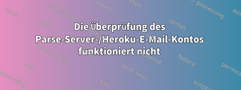 Die Überprüfung des Parse-Server-/Heroku-E-Mail-Kontos funktioniert nicht