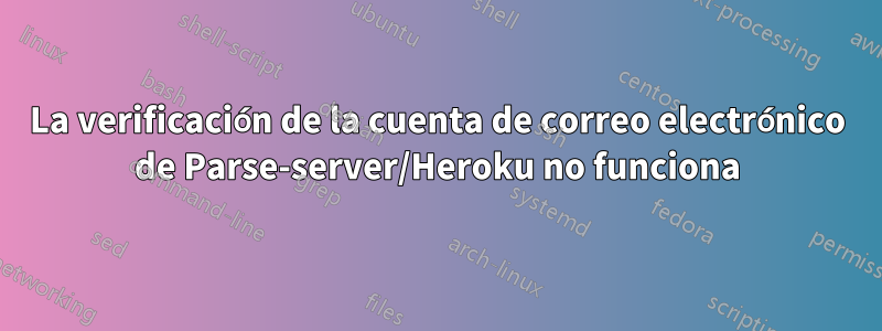 La verificación de la cuenta de correo electrónico de Parse-server/Heroku no funciona