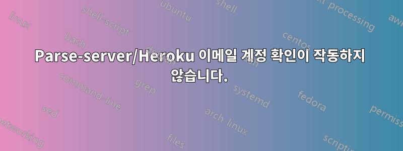 Parse-server/Heroku 이메일 계정 확인이 작동하지 않습니다.