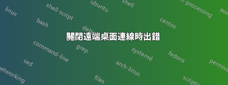 關閉遠端桌面連線時出錯