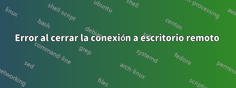 Error al cerrar la conexión a escritorio remoto