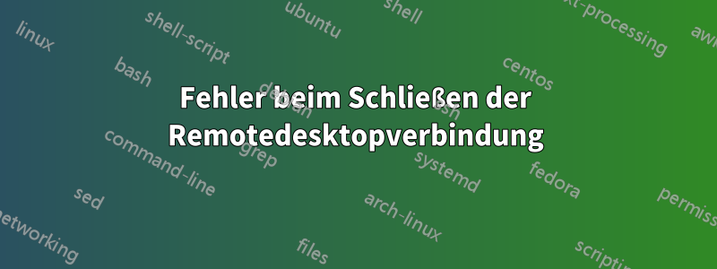 Fehler beim Schließen der Remotedesktopverbindung