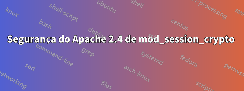 Segurança do Apache 2.4 de mod_session_crypto