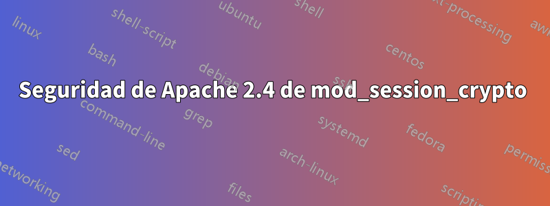 Seguridad de Apache 2.4 de mod_session_crypto
