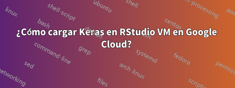 ¿Cómo cargar Keras en RStudio VM en Google Cloud?