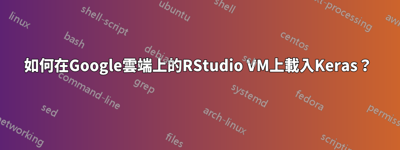 如何在Google雲端上的RStudio VM上載入Keras?