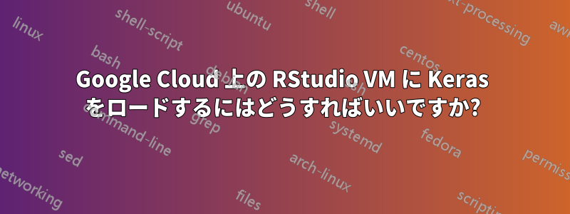 Google Cloud 上の RStudio VM に Keras をロードするにはどうすればいいですか?