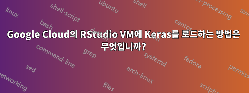 Google Cloud의 RStudio VM에 Keras를 로드하는 방법은 무엇입니까?