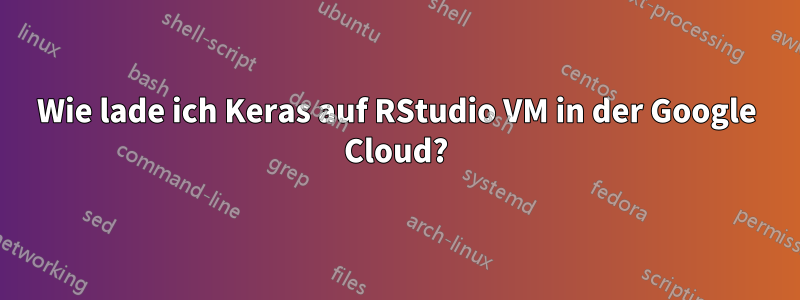 Wie lade ich Keras auf RStudio VM in der Google Cloud?