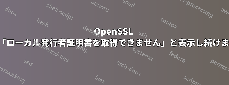 OpenSSL が「ローカル発行者証明書を取得できません」と表示し続けます