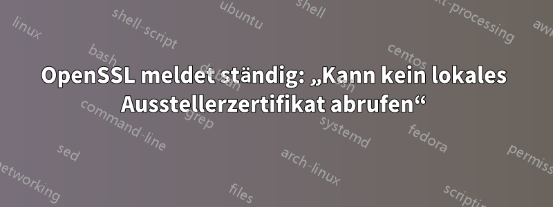 OpenSSL meldet ständig: „Kann kein lokales Ausstellerzertifikat abrufen“
