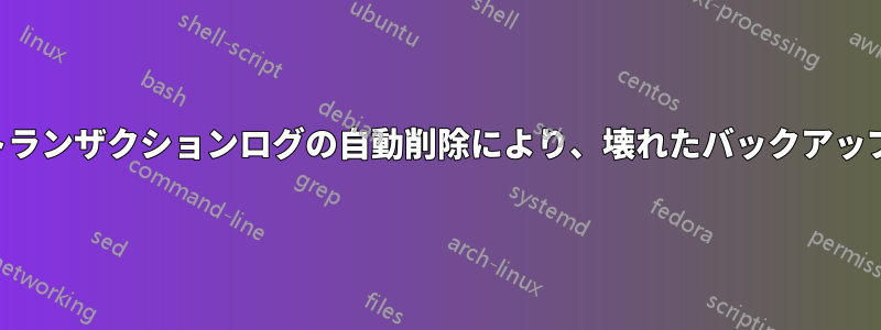 バックアップとトランザクションログの自動削除により、壊れたバックアップポイントが残る