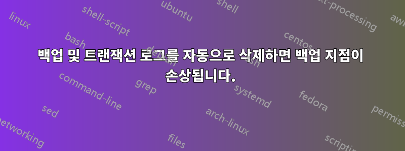 백업 및 트랜잭션 로그를 자동으로 삭제하면 백업 지점이 손상됩니다.