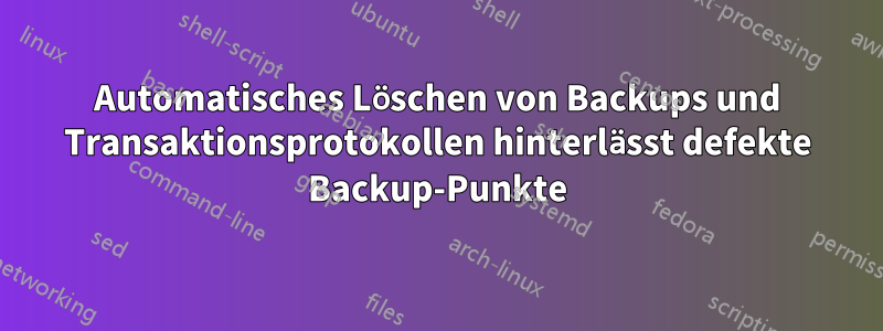 Automatisches Löschen von Backups und Transaktionsprotokollen hinterlässt defekte Backup-Punkte