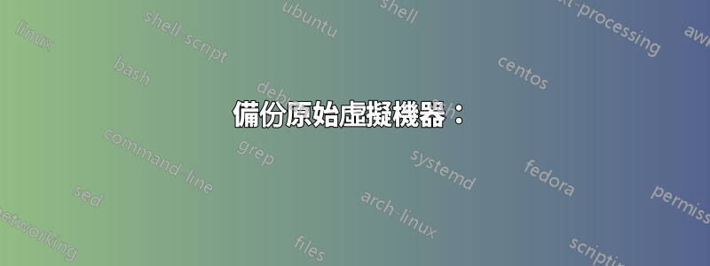 備份原始虛擬機器：