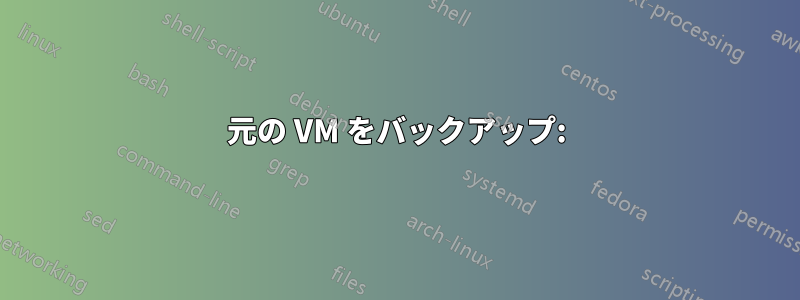 元の VM をバックアップ: