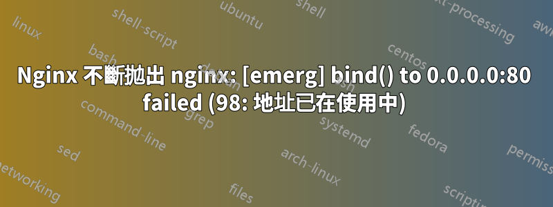 Nginx 不斷拋出 nginx: [emerg] bind() to 0.0.0.0:80 failed (98: 地址已在使用中)