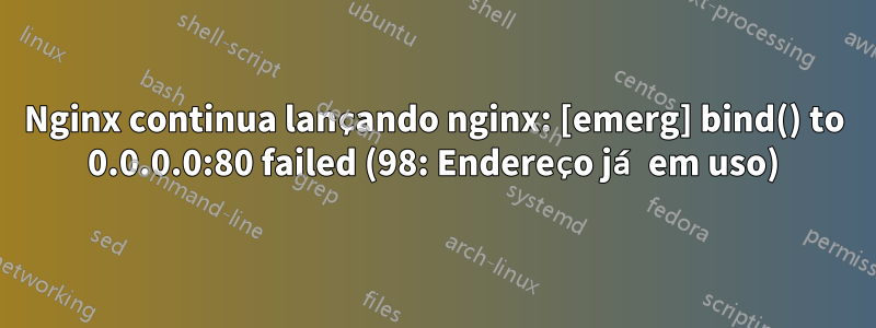 Nginx continua lançando nginx: [emerg] bind() to 0.0.0.0:80 failed (98: Endereço já em uso)