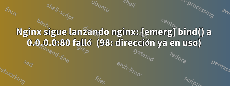Nginx sigue lanzando nginx: [emerg] bind() a 0.0.0.0:80 falló (98: dirección ya en uso)