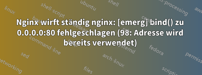 Nginx wirft ständig nginx: [emerg] bind() zu 0.0.0.0:80 fehlgeschlagen (98: Adresse wird bereits verwendet)
