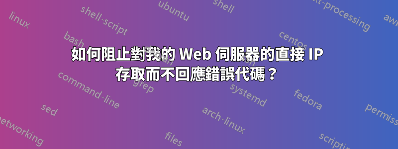 如何阻止對我的 Web 伺服器的直接 IP 存取而不回應錯誤代碼？