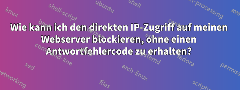 Wie kann ich den direkten IP-Zugriff auf meinen Webserver blockieren, ohne einen Antwortfehlercode zu erhalten?
