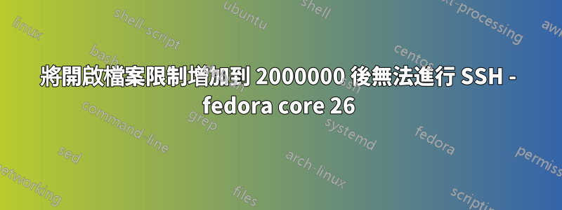 將開啟檔案限制增加到 2000000 後無法進行 SSH - fedora core 26